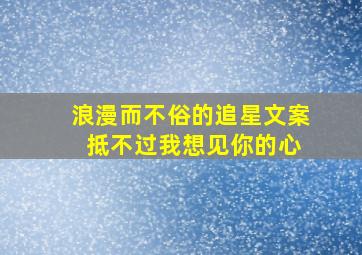 浪漫而不俗的追星文案 抵不过我想见你的心